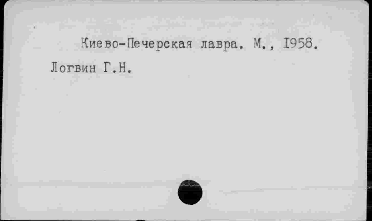 ﻿Киево-Печерская лавра. М., 1958.
Логвин Г.Н.